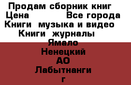 Продам сборник книг › Цена ­ 6 000 - Все города Книги, музыка и видео » Книги, журналы   . Ямало-Ненецкий АО,Лабытнанги г.